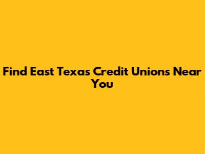 Find East Texas Credit Unions Near You