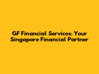 GF Financial Services: Your Singapore Financial Partner