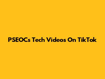 PSEOCs Tech Videos On TikTok