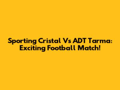 Sporting Cristal Vs ADT Tarma: Exciting Football Match!